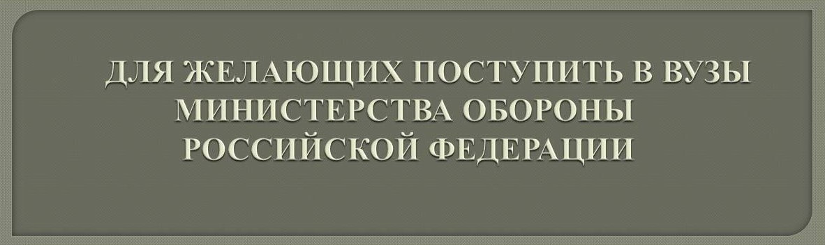 ИНФОРМАЦИЯ ДЛЯ ПОСТУПАЮЩИХ В ВОЕННЫЕ УЧЕБНЫЕ ЗАВЕДЕНИЯ МИНИСТЕРСТВА ОБОРОНЫ РФ!.